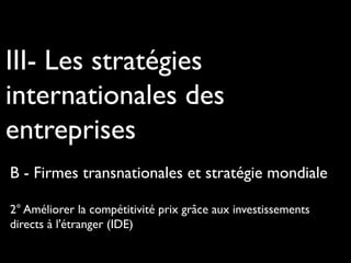 III- Les stratégies
internationales des
entreprises
B - Firmes transnationales et stratégie mondiale
2° Améliorer la compétitivité prix grâce aux investissements
directs à l'étranger (IDE)
 