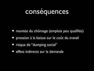 conséquences
• montée du chômage (emplois peu qualifiés)
• pression à la baisse sur le coût du travail
• risque de “dumping social”
• effets indirects sur la demande
 
