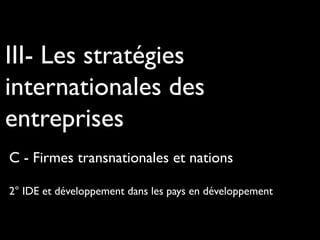 III- Les stratégies
internationales des
entreprises
C - Firmes transnationales et nations
2° IDE et développement dans les pays en développement
 