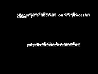 La mondialisation est-elle unphénomène nouveau ou un processusancien  ?
La mondialisation  est-elleun phénomène « naturel » ?
 