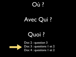 Où ?
Avec Qui ?
Quoi ?
Doc 2 : question 3
Doc 3 : questions 1 et 2
Doc 4 : questions 1 et 2
 