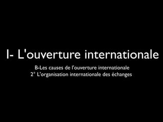 I- L'ouverture internationale
B-Les causes de l'ouverture internationale
2° L'organisation internationale des échanges
 