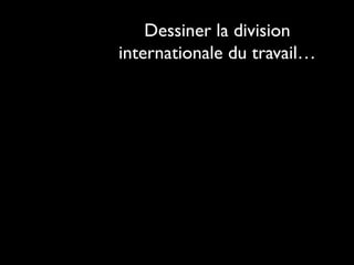 Dessiner la division
internationale du travail…
 