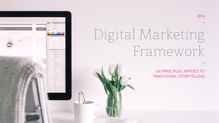 2016
–
Digital Marketing
Framework
–
UX PRINCIPLES, APPLIED TO
TRADITIONAL STORYTELLING
 