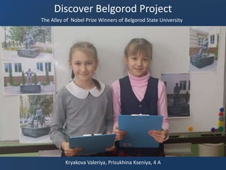 Discover Belgorod Project
The Alley of Nobel Prize Winners of Belgorod State University
Kryakova Valeriya, Prisukhina Kseniya, 4 A
 