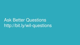 Ask Better Questions
http://bit.ly/wil-questions
 