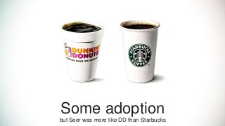 Some adoption
but Seer was more like DD than Starbucks
 