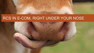 RCS IN E-COM, RIGHT UNDER YOUR NOSE