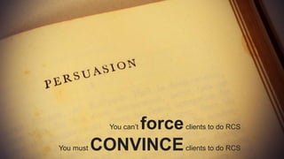 You can’t forceclients to do RCS
You must CONVINCEclients to do RCS