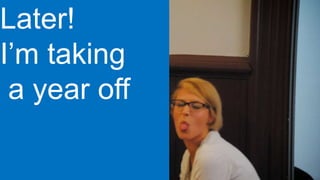 Later!
I’m taking
a year off
