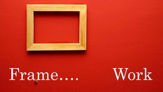 Frame…. Work