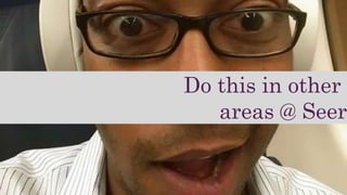 Do this in other
areas @ Seer