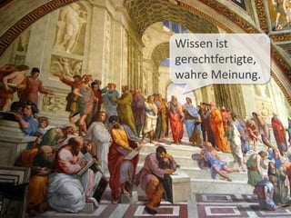 Plato3
Wissen ist
gerechtfertigte,
wahre Meinung.
 