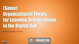 @simondueckert, Bonn, 04.07.2016
(Some)
Organizational Theory
for Learning Organizations
in the Digital Age
 