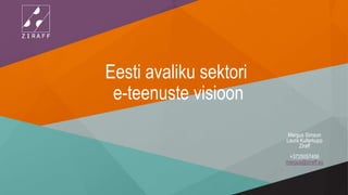 Eesti avaliku sektori
e-teenuste visioon
Margus Simson
Laura Kullerkupp
Ziraff
+3725057406
margus@ziraff.eu
 