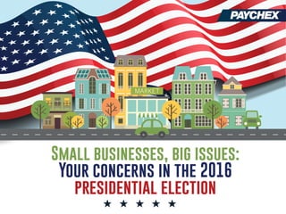 Small businesses, big issues:
Your concerns in the 2016
presidential election
 