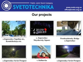 Our projects
c.Zaporozhye Topolina str.,
Kosmicheskaya str.
Preobrazhensky Bridge
c.Zaporozhye
c.Zaporozhye Soviet Prospect
c. Zaporozhye
Mayakovsky Square
v. Kalinovka c.Zaporozhye Soviet Prospect
 