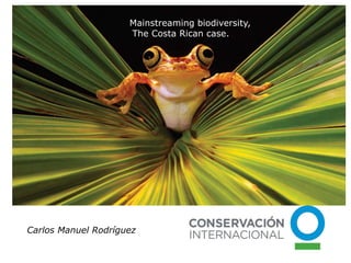 Carlos Manuel Rodríguez
Mainstreaming biodiversity,
The Costa Rican case.
 