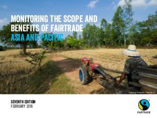 Seventh Edition
February 2016
Monitoring the scope and
benefits of fairtrade
Asia and Pacific
© Santiago Engelhardt / TransFair e.V.
 