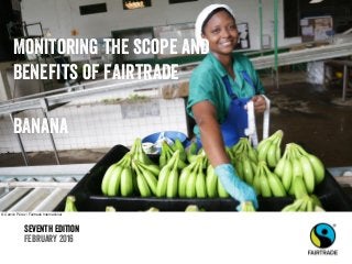 Seventh edition
February 2016
Monitoring the scope and
benefits of fairtrade
banana
© Camilo Pérez / Fairtrade International
 