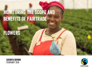 Seventh edition
February 2016
Monitoring the scope and
benefits of fairtrade
flowers
© Harald Mohr/ Fairtrade Germany
 