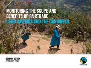 Seventh Edition
February 2016
Monitoring the scope and
benefits of Fairtrade
Latin America and the Caribbean
© Danielle Villasana
 