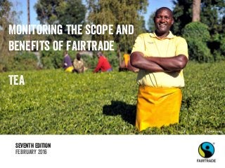 SEVENTH EDITION
February 2016
Monitoring the scope and
benefits of fairtrade
TEA
© Fairtrade Africa
 