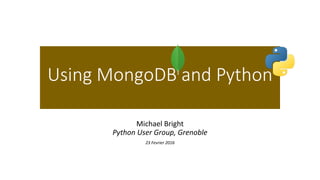 Using MongoDB and Python
Michael Bright
Python User Group, Grenoble
23 Fevrier 2016
 