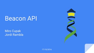 Beacon API
Miro Cupak
Jordi Rambla
17/10/2016
 