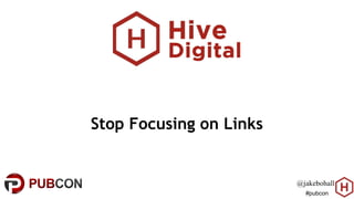 #pubcon
Stop Focusing on Links
@jakebohall
 