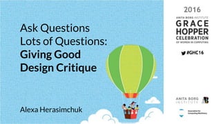 Ask Questions
Lots of Questions:
Giving Good
Design Critique
Alexa Herasimchuk
 