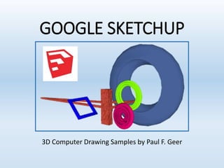 GOOGLE SKETCHUP
3D Computer Drawing Samples by Paul F. Geer
 