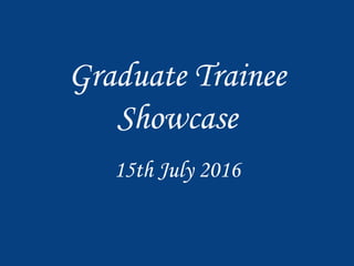 Graduate Trainee
Showcase
15th July 2016
 