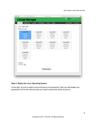 2016 Guide to User Data Security
8
Copyright © 2016 - Inversoft - All Rights Reserved
Step 2: Deploy the Linux Operating System
In this step, be sure to select a long and secure root password. Later you will disable root
passwords, but for the initial process you need to ensure the server is secure.
 