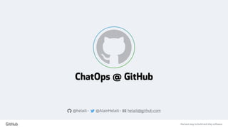 the best way to build and ship software
ChatOps @ GitHub
a @helaili - @AlainHelaili - ! helaili@github.com
 