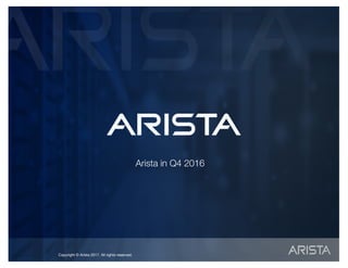 Copyright © Arista 2017. All rights reserved.Copyright © Arista 2017. All rights reserved.
Arista in Q4 2016
 