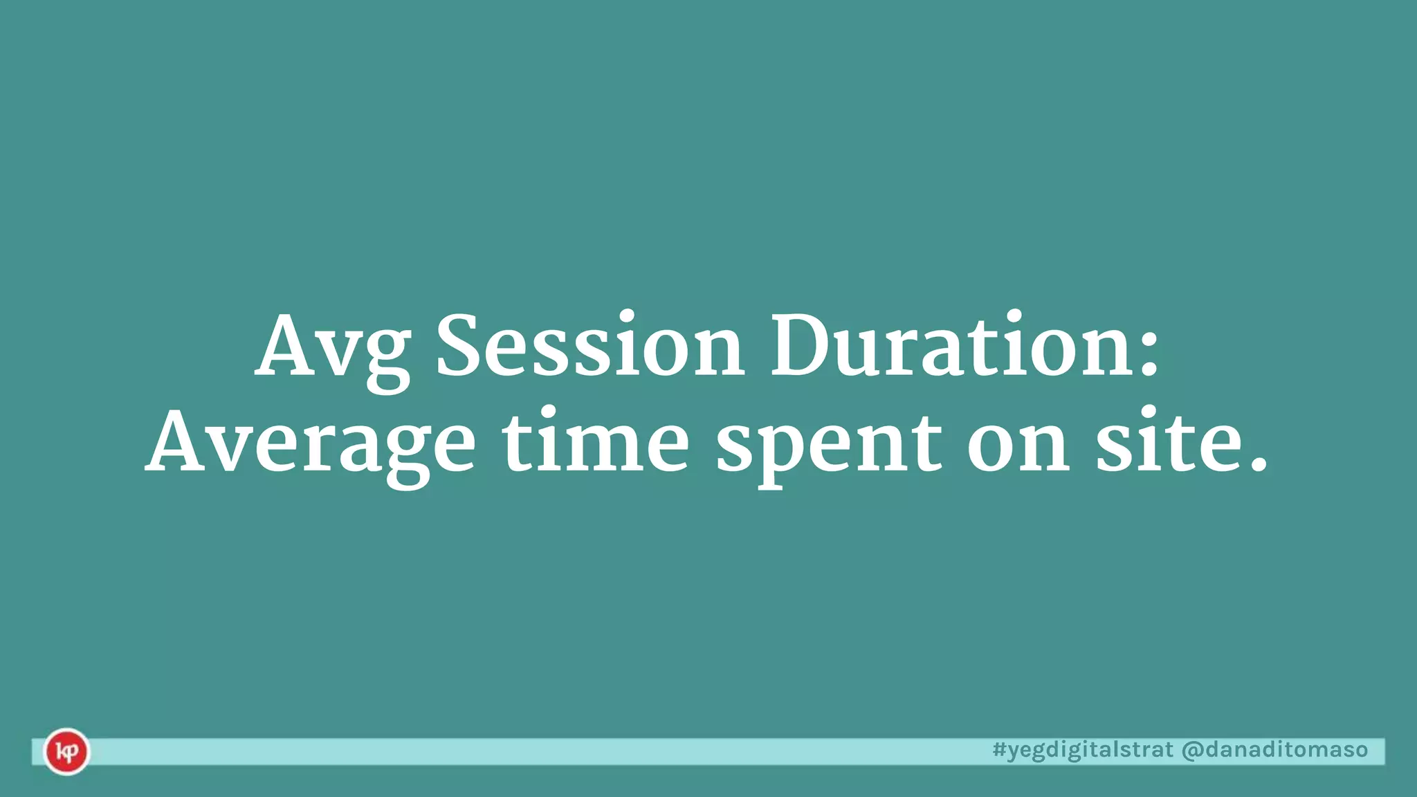 #yegdigitalstrat @danaditomaso
Avg Session Duration:
Average time spent on site.
 