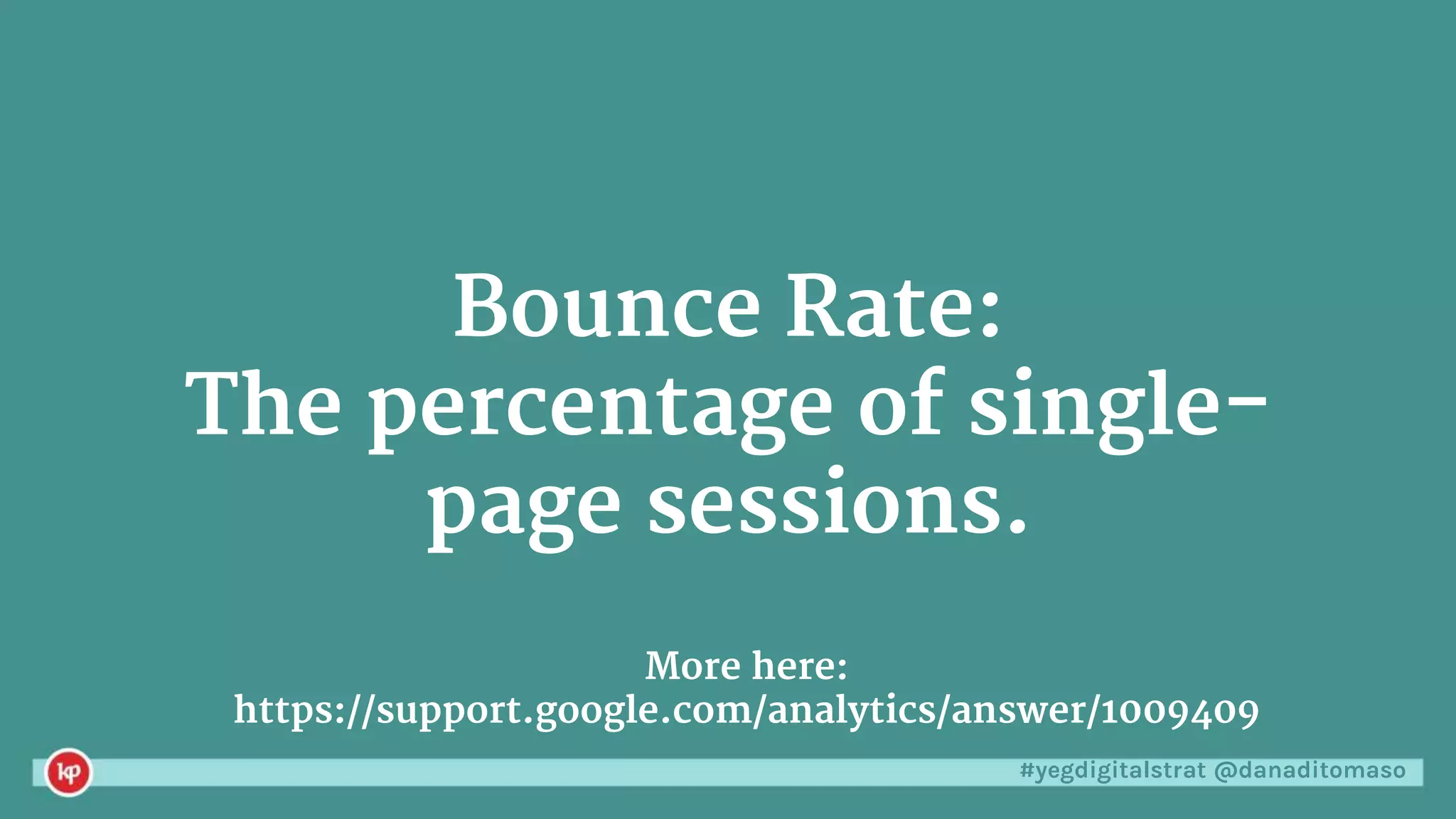 #yegdigitalstrat @danaditomaso
Bounce Rate:
The percentage of single-
page sessions.
More here:
https://support.google.com/analytics/answer/1009409
 
