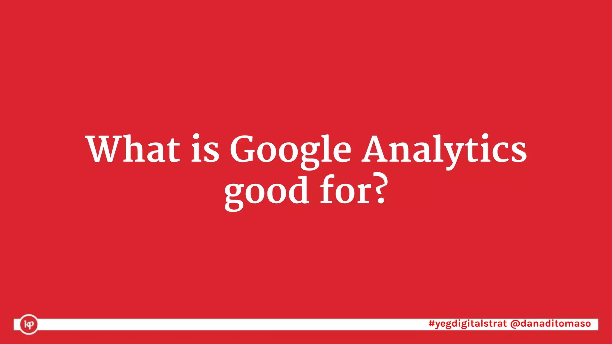 #yegdigitalstrat @danaditomaso#yegdigitalstrat @danaditomaso
What is Google Analytics
good for?
 