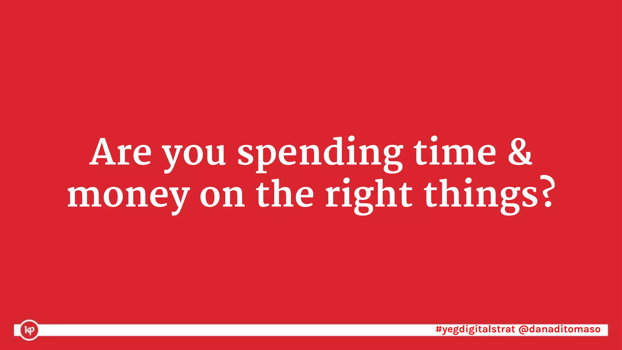 #yegdigitalstrat @danaditomaso#yegdigitalstrat @danaditomaso
Are you spending time &
money on the right things?
 
