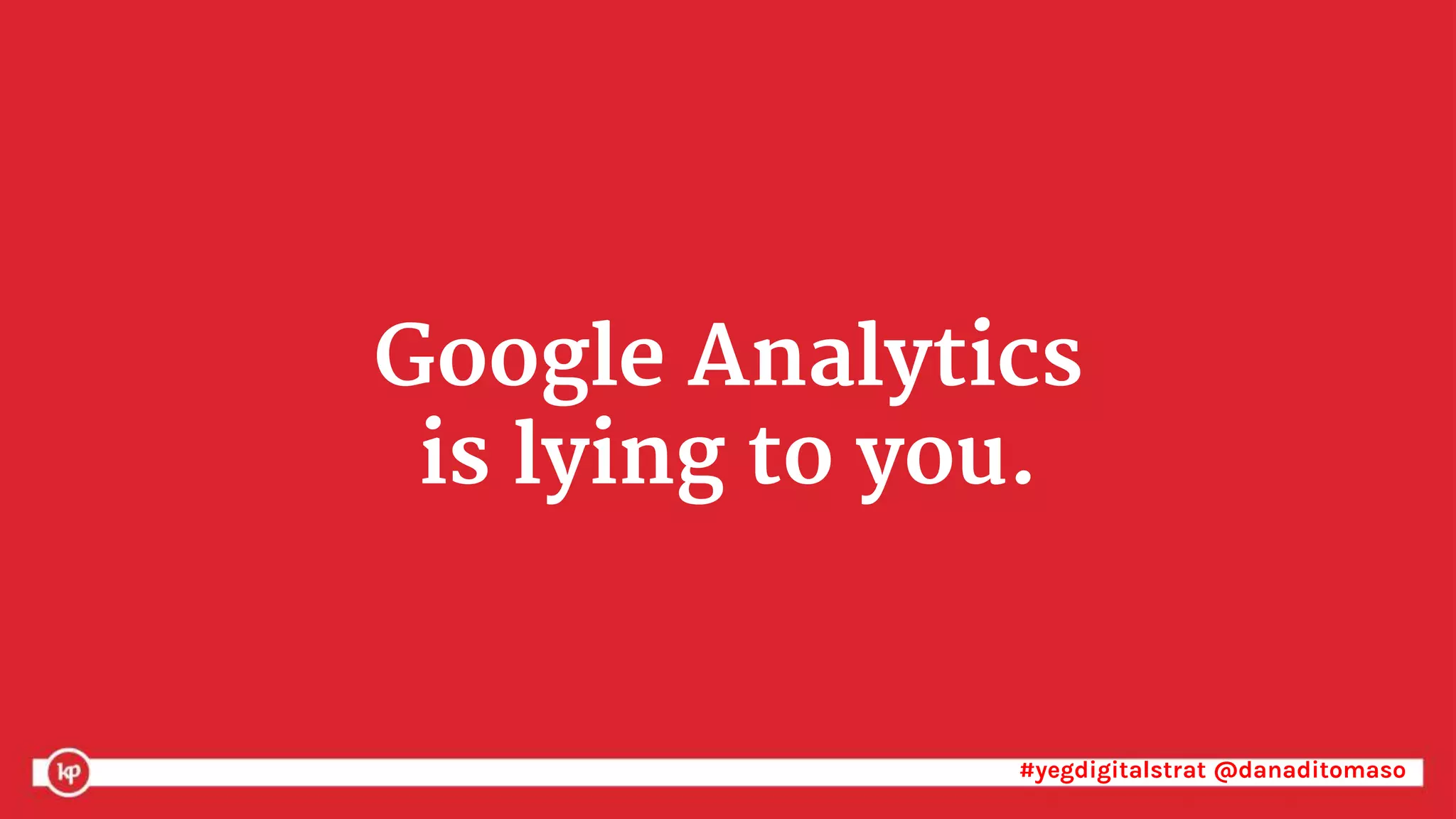 #yegdigitalstrat @danaditomaso#yegdigitalstrat @danaditomaso
Google Analytics
is lying to you.
 