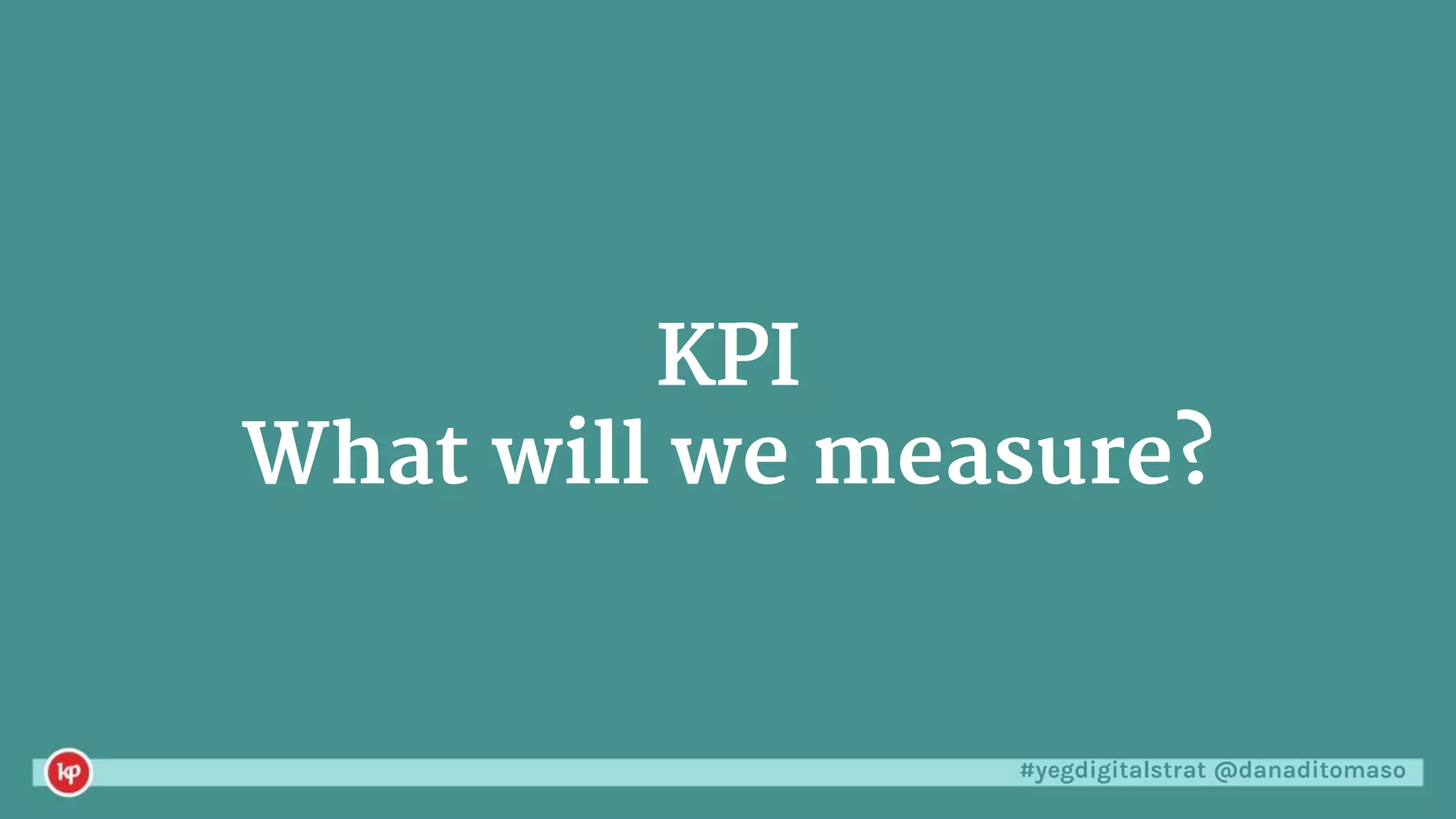 #yegdigitalstrat @danaditomaso
KPI
What will we measure?
 