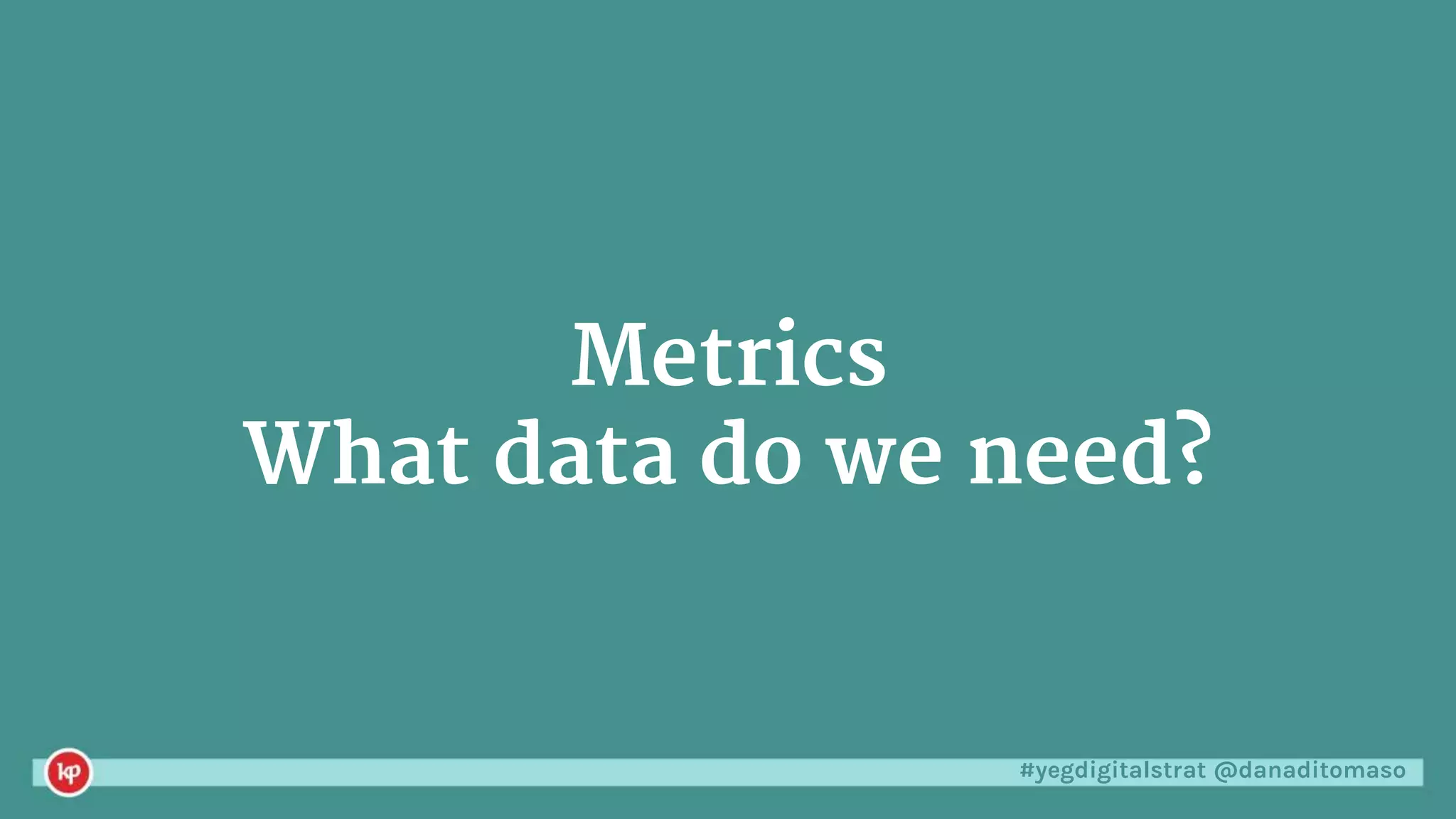 #yegdigitalstrat @danaditomaso
Metrics
What data do we need?
 