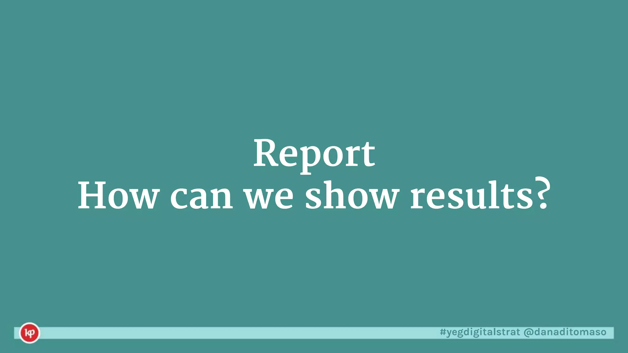 #yegdigitalstrat @danaditomaso
Report
How can we show results?
 
