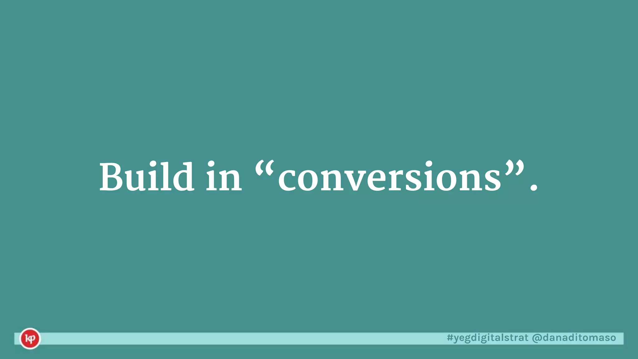 #yegdigitalstrat @danaditomaso
Build in “conversions”.
 
