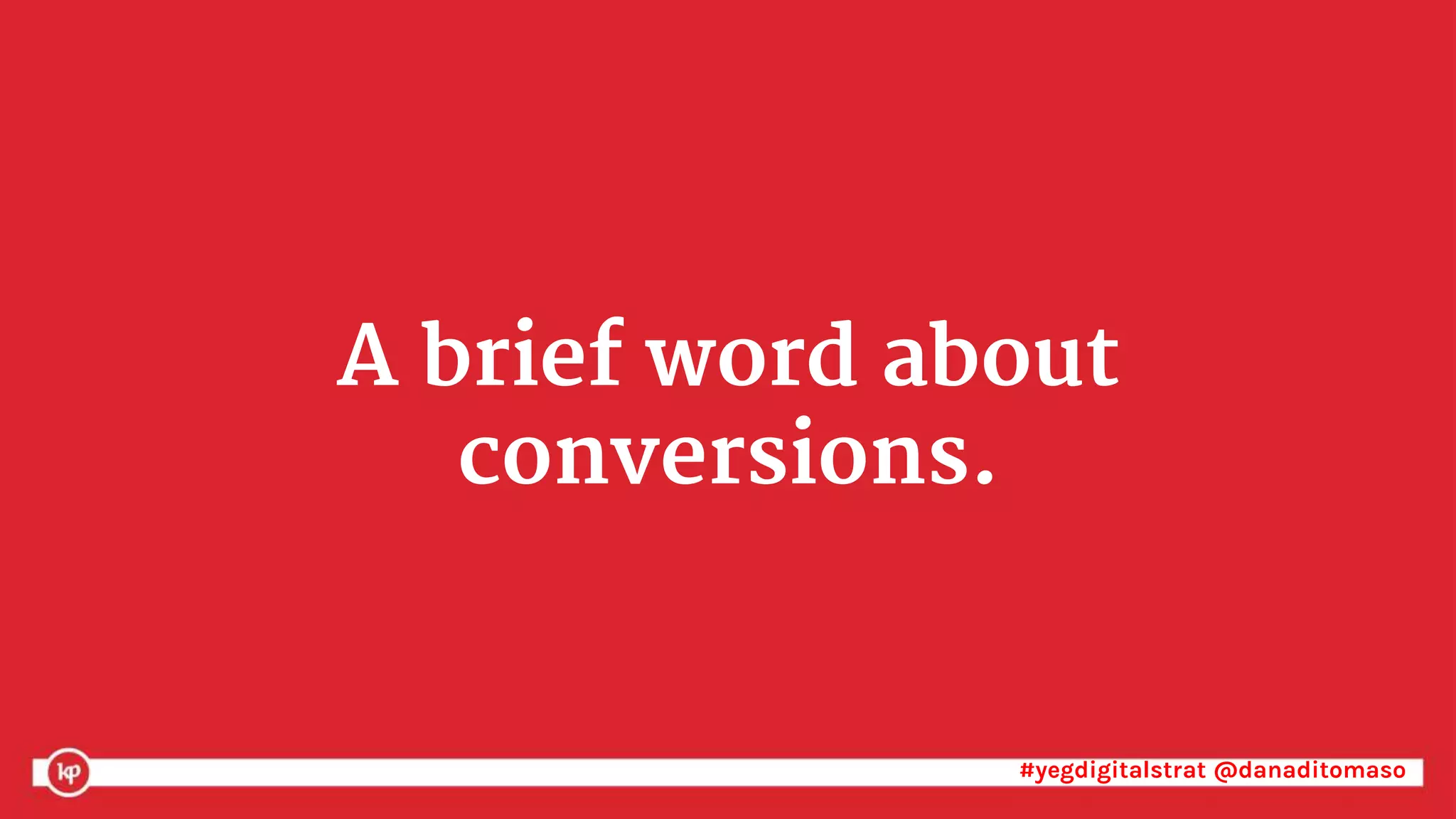 #yegdigitalstrat @danaditomaso#yegdigitalstrat @danaditomaso
A brief word about
conversions.
 