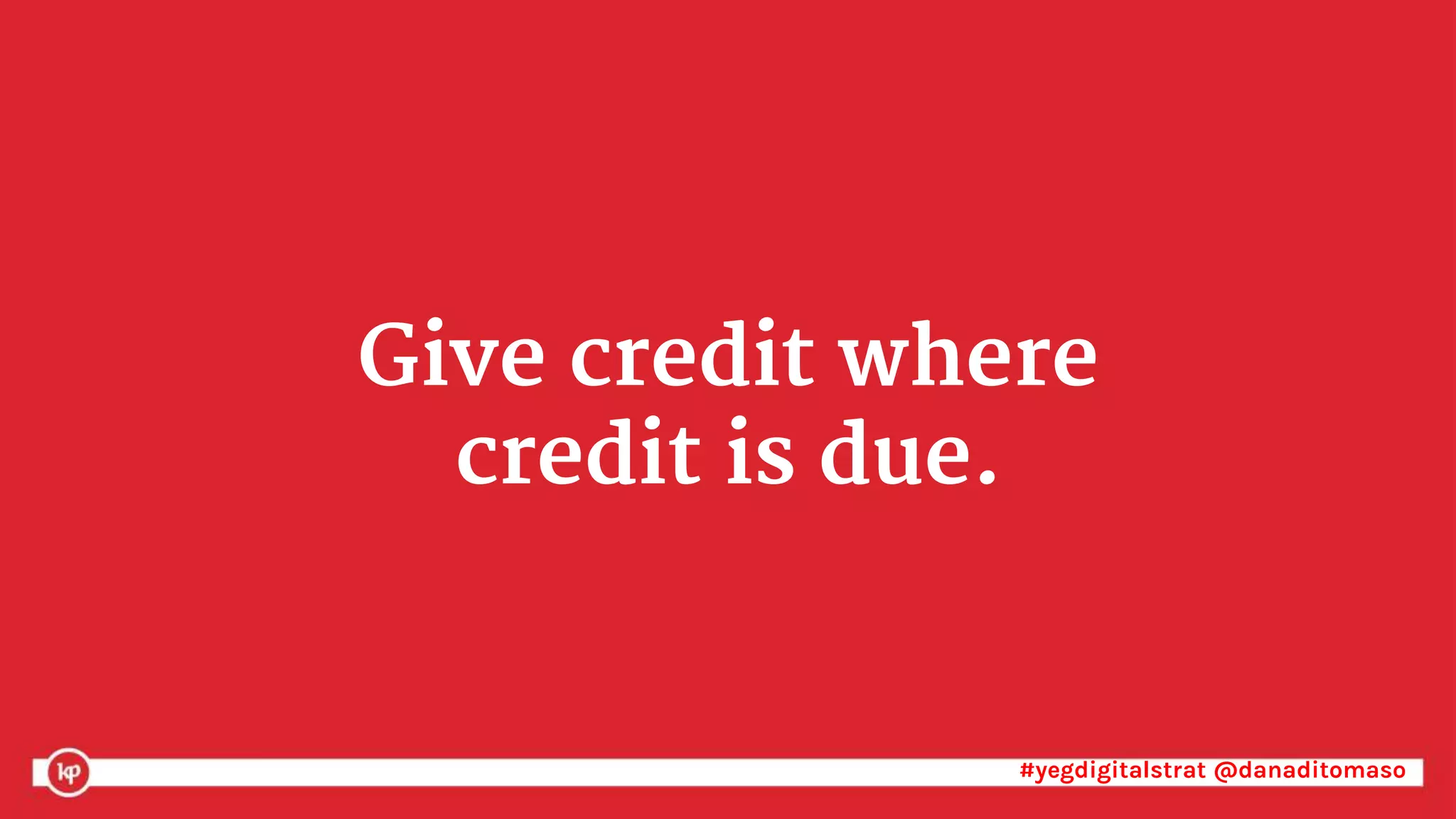 #yegdigitalstrat @danaditomaso#yegdigitalstrat @danaditomaso
Give credit where
credit is due.
 