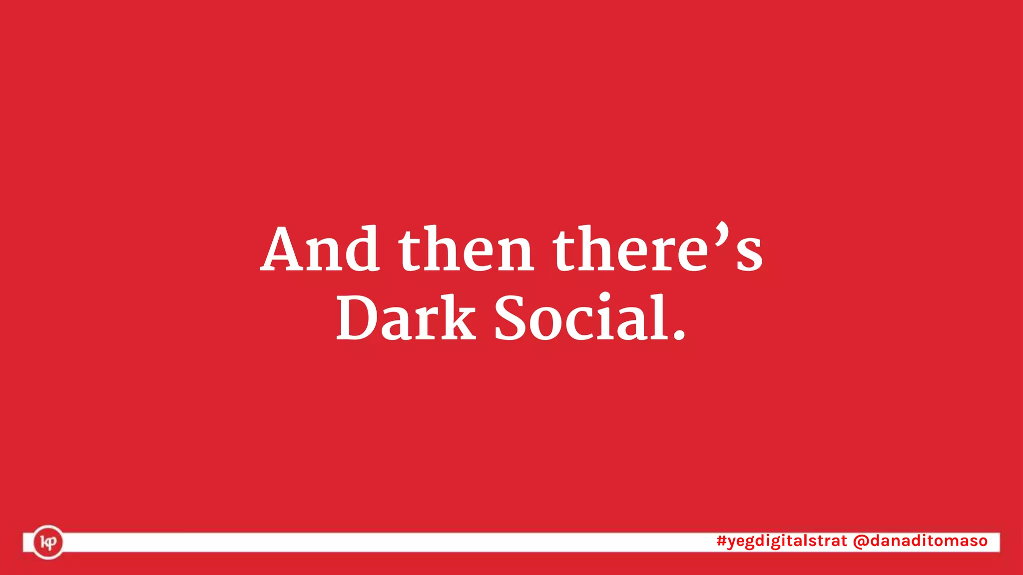 #yegdigitalstrat @danaditomaso#yegdigitalstrat @danaditomaso
And then there’s
Dark Social.
 