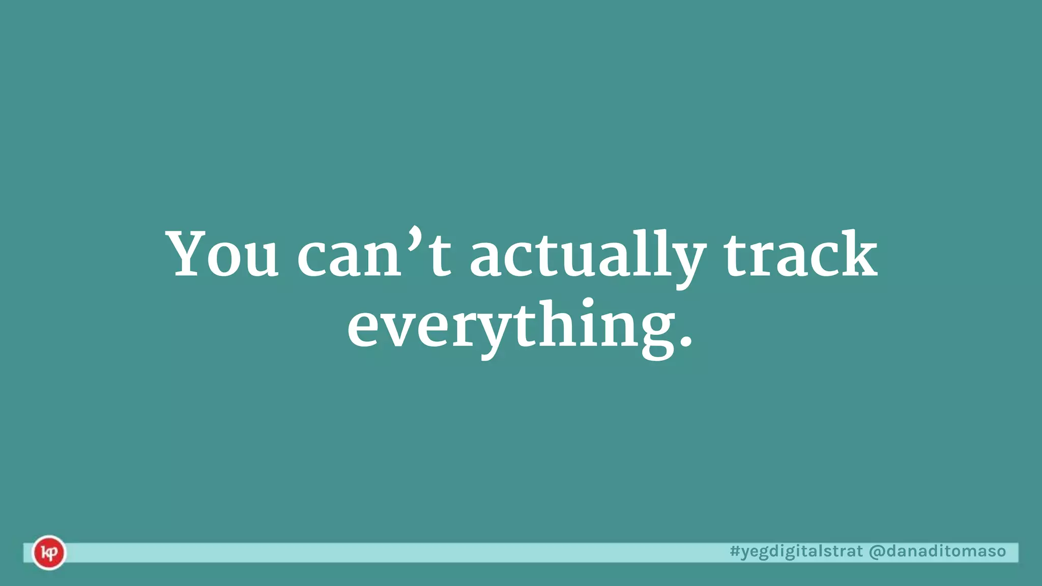 #yegdigitalstrat @danaditomaso
You can’t actually track
everything.
 