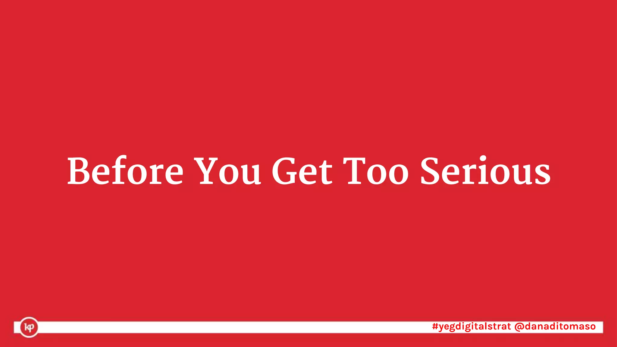 #yegdigitalstrat @danaditomaso#yegdigitalstrat @danaditomaso
Before You Get Too Serious
 